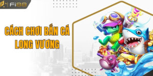 Cách Chơi Bắn Cá Long Vương Dễ Ăn Dễ Thắng Tại Fi88