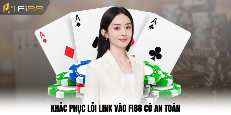 Khắc phục lỗi link vào Fi88 có an toàn
