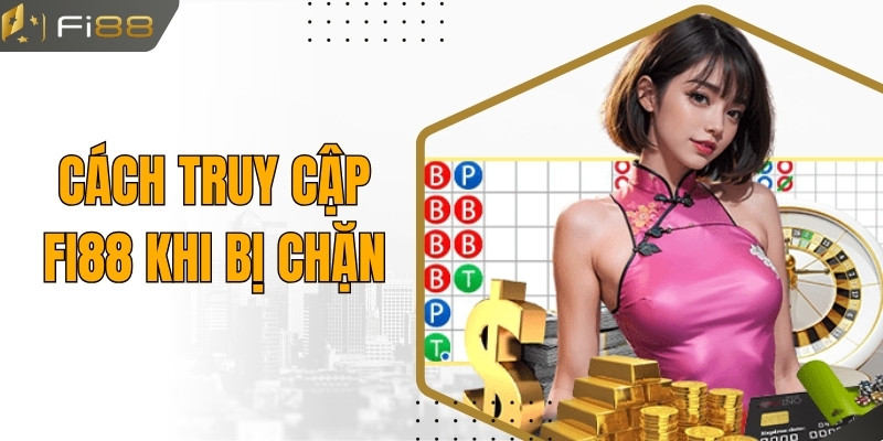 Bật Mí Cách Truy Cập FI88 Khi Bị Chặn An Toàn Và Hiệu Quả